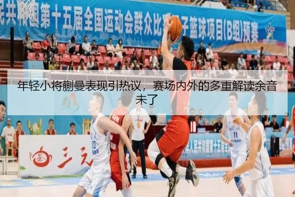 年轻小将蒯曼表现引热议，赛场内外的多重解读余音未了