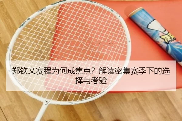 郑钦文赛程为何成焦点？解读密集赛季下的选择与考验